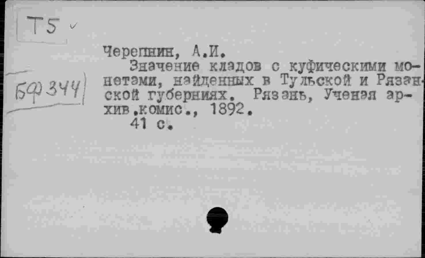 ﻿Черепнин, А.И.
Значение кладов с куфическими монетами, найденных в Тульской и Рязан ской губерниях, Рязань, Ученая архив .комис., 1892.
41 с.